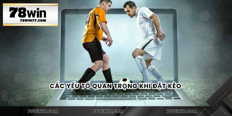 Các yếu tố quan trọng khi đặt kèo 