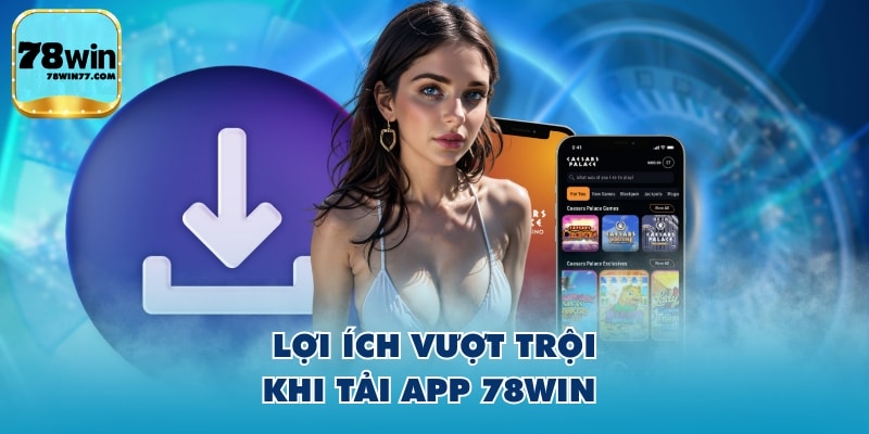 Lợi ích vượt trội khi tải app 78WIN 